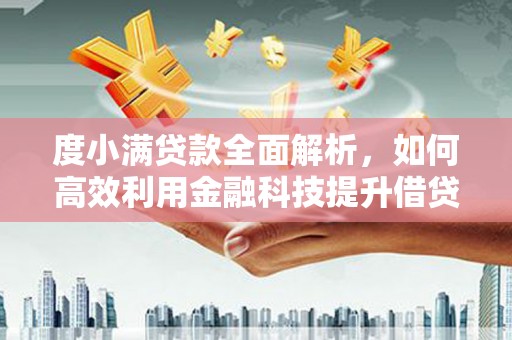 内乡度小满贷款全面解析，如何高效利用金融科技提升借贷体验