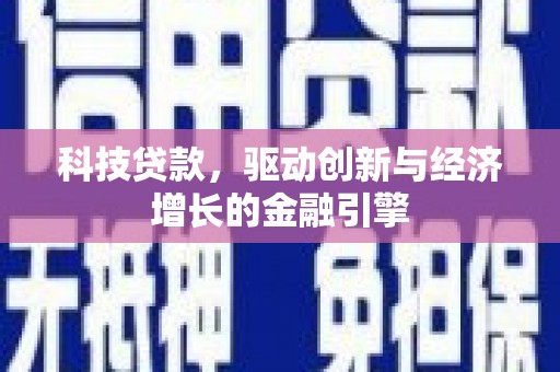 内乡科技贷款，驱动创新与经济增长的金融引擎
