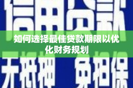 内乡如何选择最佳贷款期限以优化财务规划