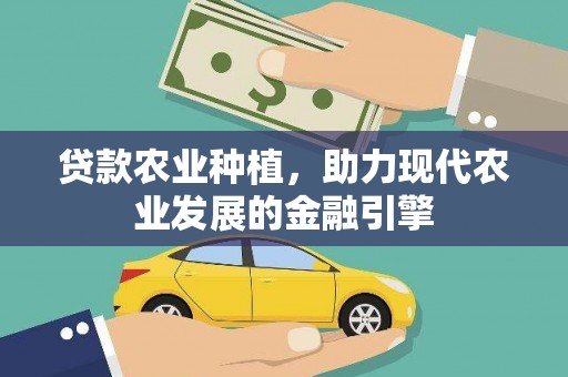 内乡贷款农业种植，助力现代农业发展的金融引擎