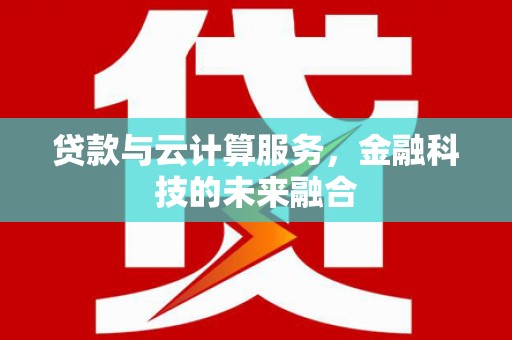 内乡贷款与云计算服务，金融科技的未来融合