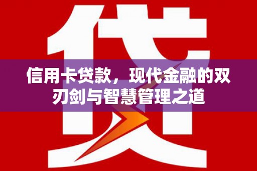 内乡信用卡贷款，现代金融的双刃剑与智慧管理之道