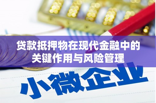 内乡贷款抵押物在现代金融中的关键作用与风险管理