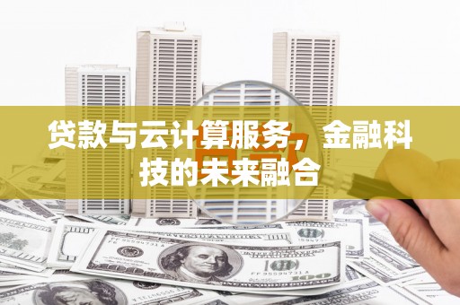 内乡贷款与云计算服务，金融科技的未来融合