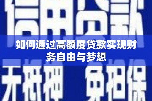 内乡如何通过高额度贷款实现财务自由与梦想