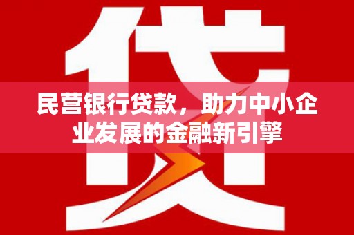 内乡民营银行贷款，助力中小企业发展的金融新引擎
