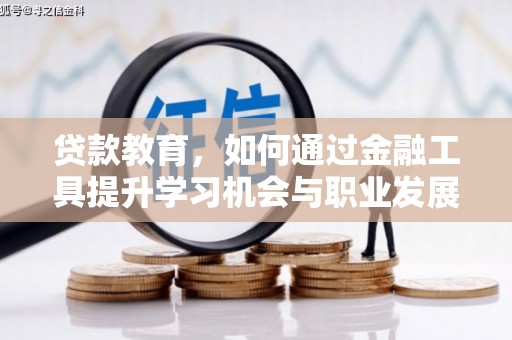 内乡贷款教育，如何通过金融工具提升学习机会与职业发展