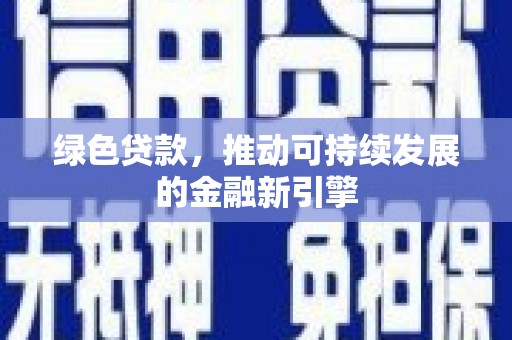 内乡绿色贷款，推动可持续发展的金融新引擎