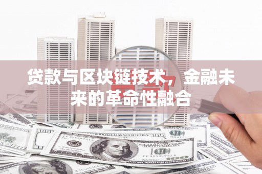 内乡贷款与区块链技术，金融未来的革命性融合