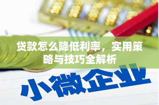 内乡贷款怎么降低利率，实用策略与技巧全解析