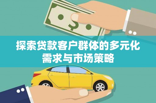 内乡探索贷款客户群体的多元化需求与市场策略