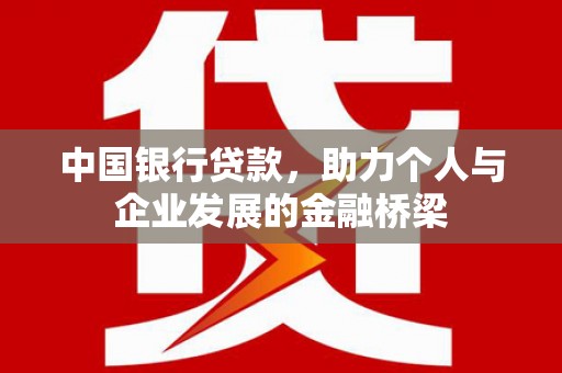 内乡中国银行贷款，助力个人与企业发展的金融桥梁