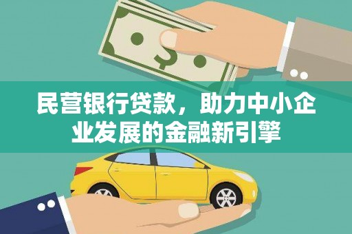 内乡民营银行贷款，助力中小企业发展的金融新引擎