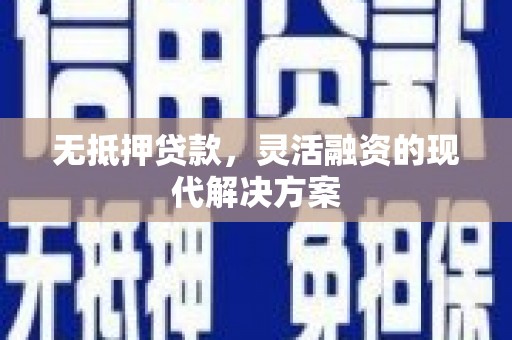 内乡无抵押贷款，灵活融资的现代解决方案
