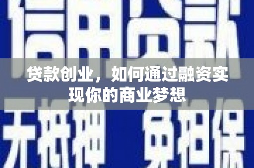 内乡贷款创业，如何通过融资实现你的商业梦想