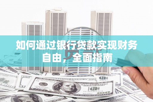 内乡如何通过银行贷款实现财务自由，全面指南
