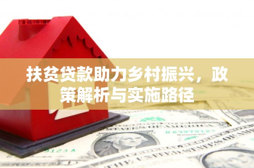 内乡扶贫贷款助力乡村振兴，政策解析与实施路径