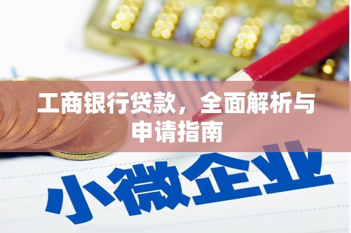 内乡工商银行贷款，全面解析与申请指南