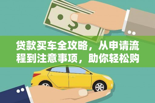 内乡贷款买车全攻略，从申请流程到注意事项，助你轻松购车