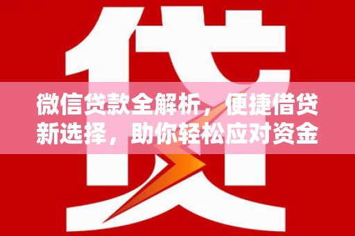 内乡微信贷款全解析，便捷借贷新选择，助你轻松应对资金需求